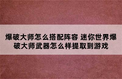 爆破大师怎么搭配阵容 迷你世界爆破大师武器怎么样提取到游戏